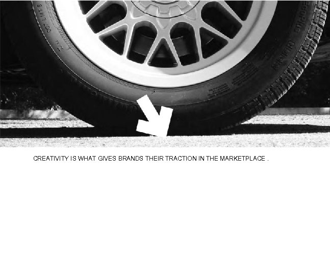 CREATIVITY IS WHAT GIVES BRANDS THEIR TRACTION IN THE MARKETPLACE. 