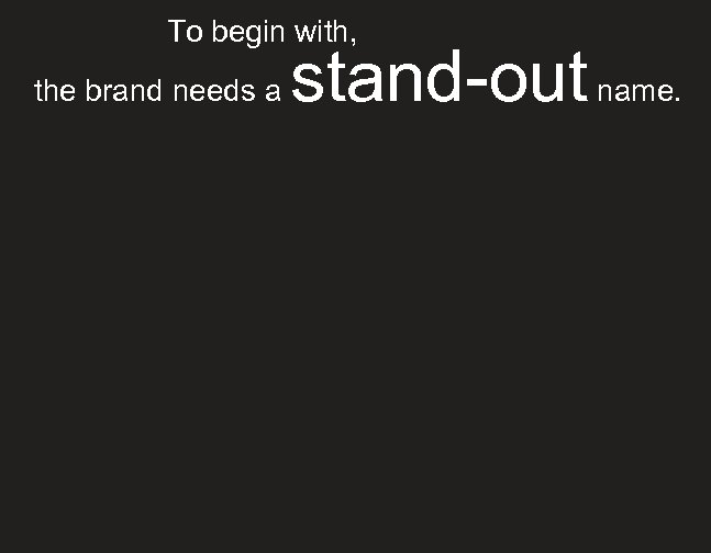 To begin with, the brand needs a stand-out name. 