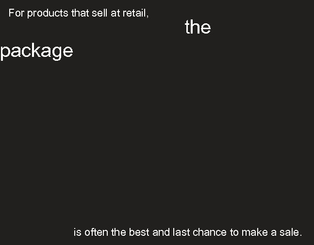 For products that sell at retail, the package is often the best and last