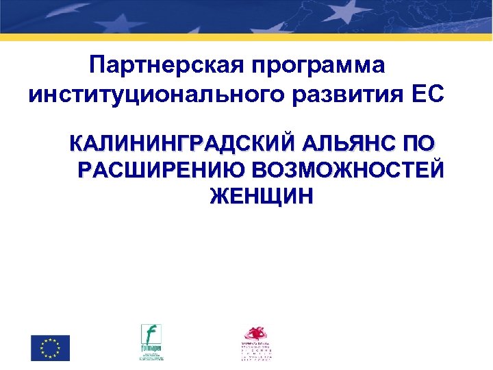 Партнерская программа институционального развития ЕС КАЛИНИНГРАДСКИЙ АЛЬЯНС ПО РАСШИРЕНИЮ ВОЗМОЖНОСТЕЙ ЖЕНЩИН 