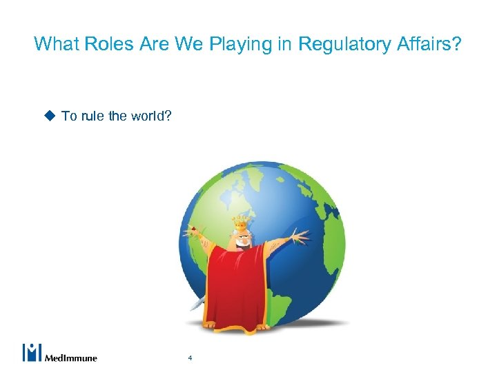 What Roles Are We Playing in Regulatory Affairs? u To rule the world? 4