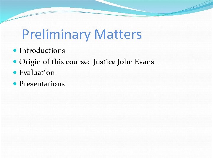 Preliminary Matters Introductions Origin of this course: Justice John Evans Evaluation Presentations 
