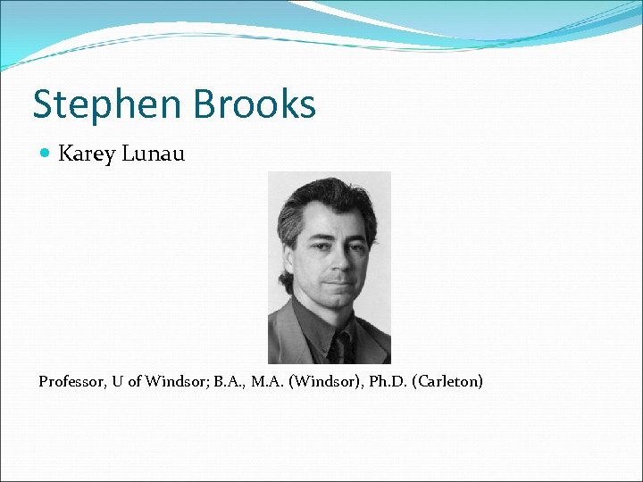Stephen Brooks Karey Lunau Professor, U of Windsor; B. A. , M. A. (Windsor),