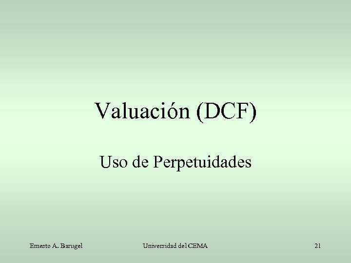 Valuación (DCF) Uso de Perpetuidades Ernesto A. Barugel Universidad del CEMA 21 