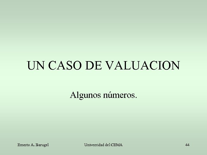 UN CASO DE VALUACION Algunos números. Ernesto A. Barugel Universidad del CEMA 44 