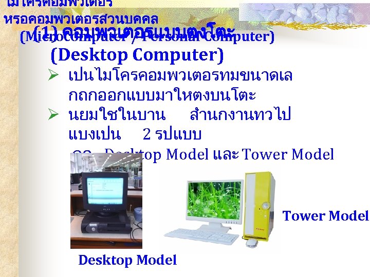 ไมโครคอมพวเตอร หรอคอมพวเตอรสวนบคคล (1) คอมพวเตอรแบบตงโตะ (Microcomputer / Personal Computer) (Desktop Computer) Ø เปนไมโครคอมพวเตอรทมขนาดเล กถกออกแบบมาใหตงบนโตะ Ø