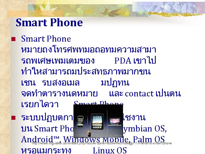 Smart Phone n n Smart Phone หมายถงโทรศพทมอถอทมความสามา รถพเศษเพมเตมของ PDA เขาไป ทำใหสามารถมประสทธภาพมากขน เชน รบสงอเมล มปฏทน