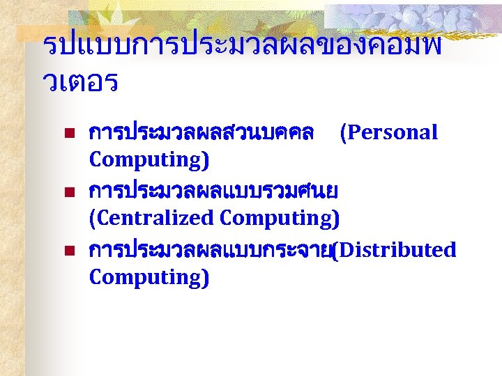 รปแบบการประมวลผลของคอมพ วเตอร n n n การประมวลผลสวนบคคล (Personal Computing) การประมวลผลแบบรวมศนย (Centralized Computing) การประมวลผลแบบกระจาย(Distributed Computing) 