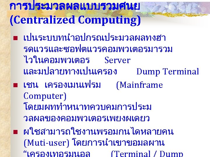 การประมวลผลแบบรวมศนย (Centralized Computing) n n n เปนระบบทนำอปกรณประมวลผลทงฮา รดแวรและซอฟตแวรคอมพวเตอรมารวม ไวในคอมพวเตอร Server และมปลายทางเปนเครอง Dump Terminal เชน