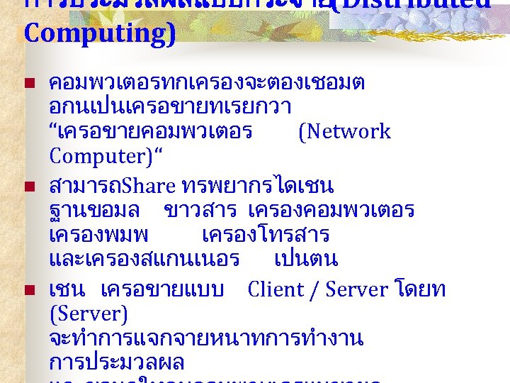 การประมวลผลแบบกระจาย(Distributed Computing) n n n คอมพวเตอรทกเครองจะตองเชอมต อกนเปนเครอขายทเรยกวา “เครอขายคอมพวเตอร (Network Computer)“ สามารถShare ทรพยากรไดเชน ฐานขอมล ขาวสาร