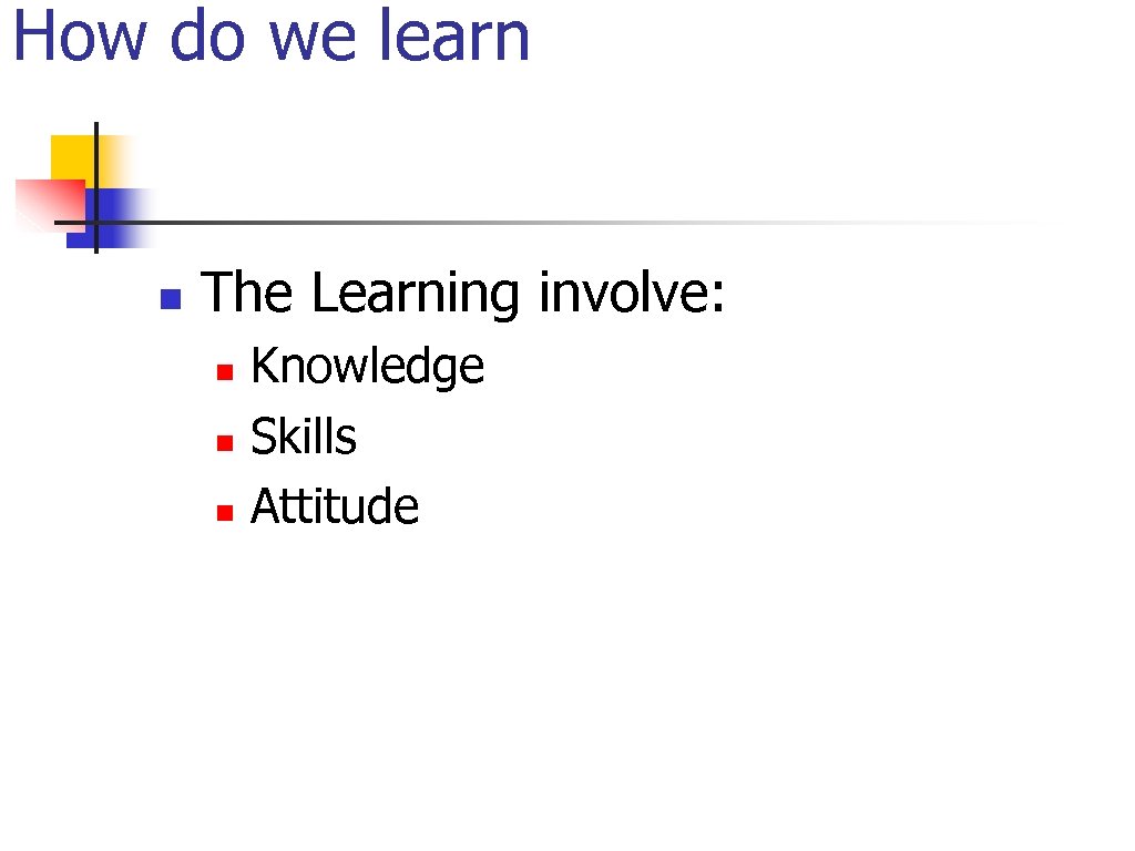 How do we learn n The Learning involve: n n n Knowledge Skills Attitude