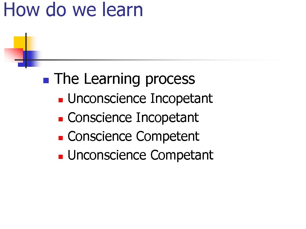 How do we learn n The Learning process n n Unconscience Incopetant Conscience Competent