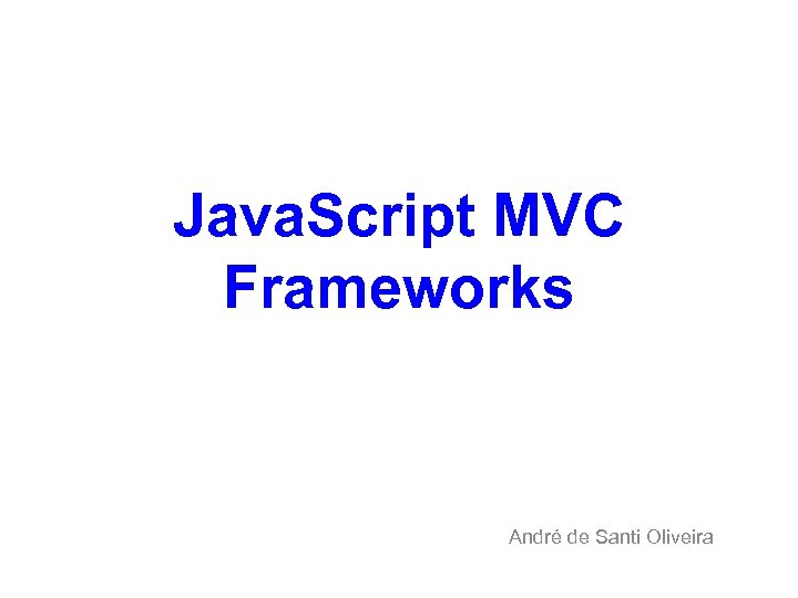 Java. Script MVC Frameworks André de Santi Oliveira 