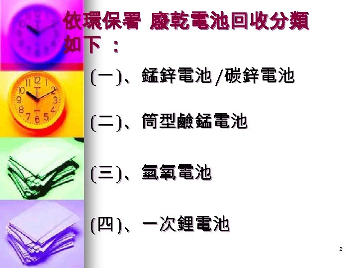 依環保署 廢乾電池回收分類 如下 ： (一 )、錳鋅電池 /碳鋅電池 (二 )、筒型鹼錳電池 (三 )、氫氧電池 (四 )、一次鋰電池 2