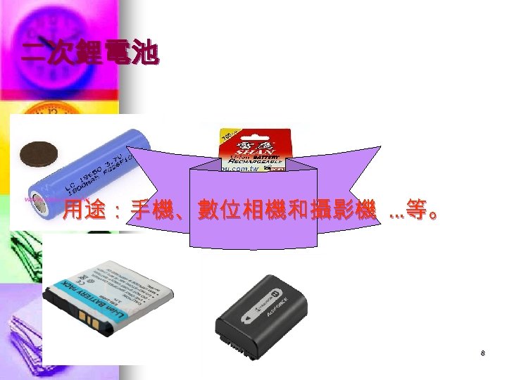 二次鋰電池 用途：手機、數位相機和攝影機 …等。 8 