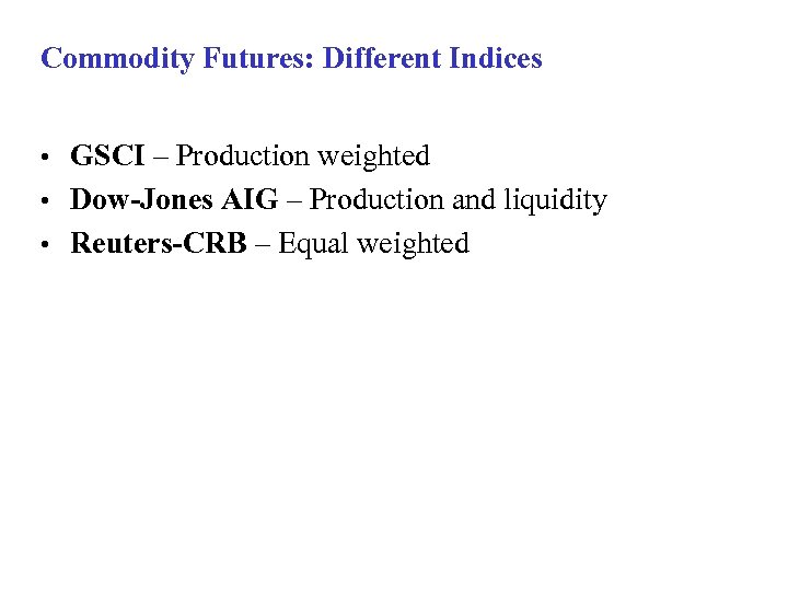 Commodity Futures: Different Indices GSCI – Production weighted • Dow-Jones AIG – Production and