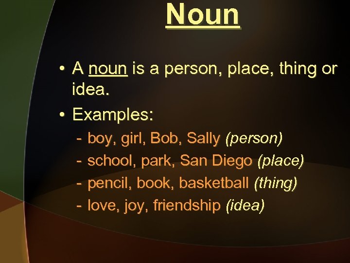 Noun • A noun is a person, place, thing or idea. • Examples: -
