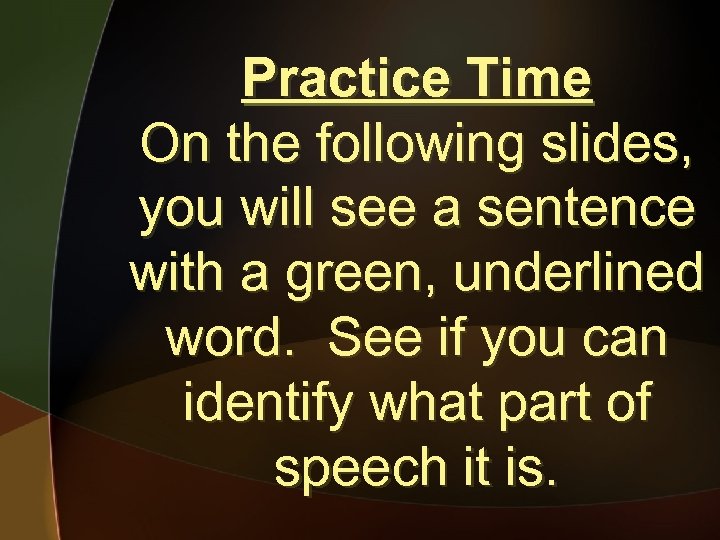 Practice Time On the following slides, you will see a sentence with a green,