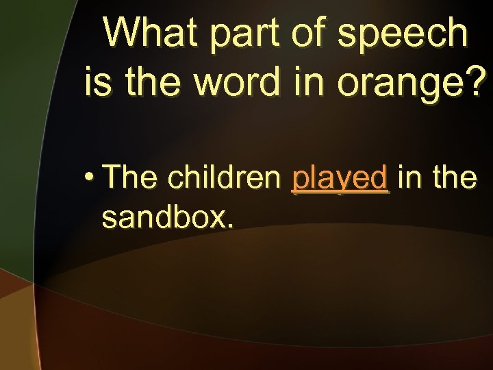 What part of speech is the word in orange? • The children played in