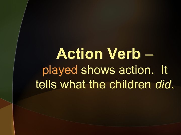 Action Verb – played shows action. It tells what the children did. 