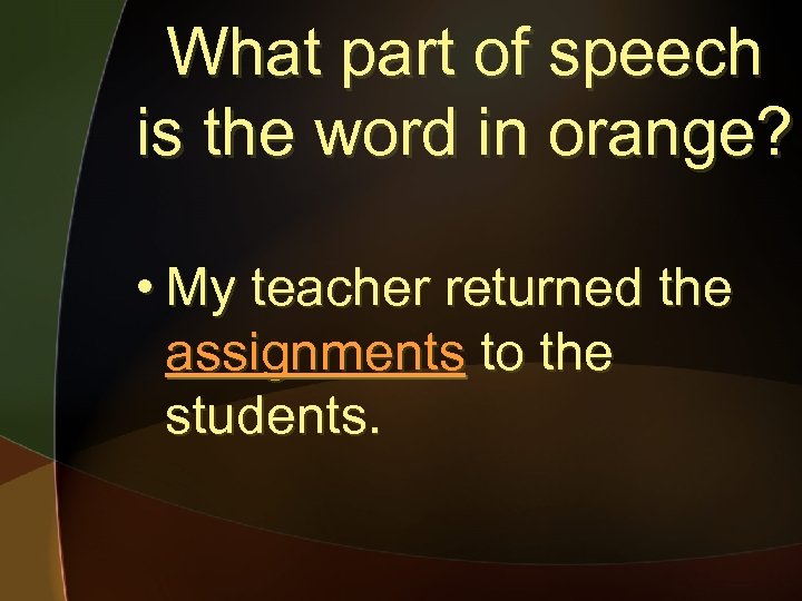 What part of speech is the word in orange? • My teacher returned the
