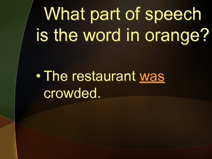 What part of speech is the word in orange? • The restaurant was crowded.