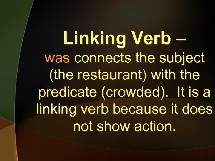Linking Verb – was connects the subject (the restaurant) with the predicate (crowded). It