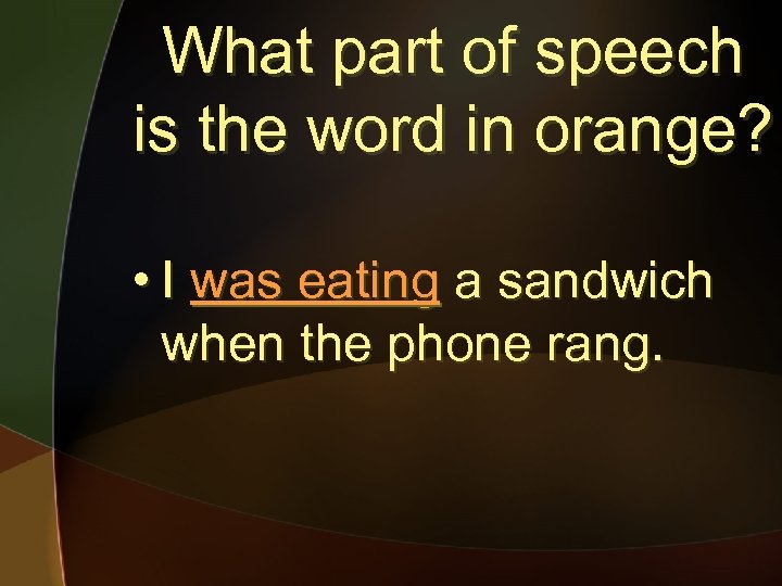 What part of speech is the word in orange? • I was eating a