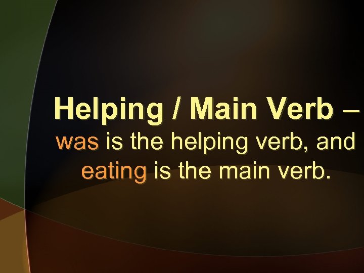 Helping / Main Verb – was is the helping verb, and eating is the