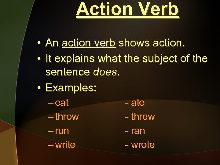 Action Verb • • An action verb shows action. It explains what the subject