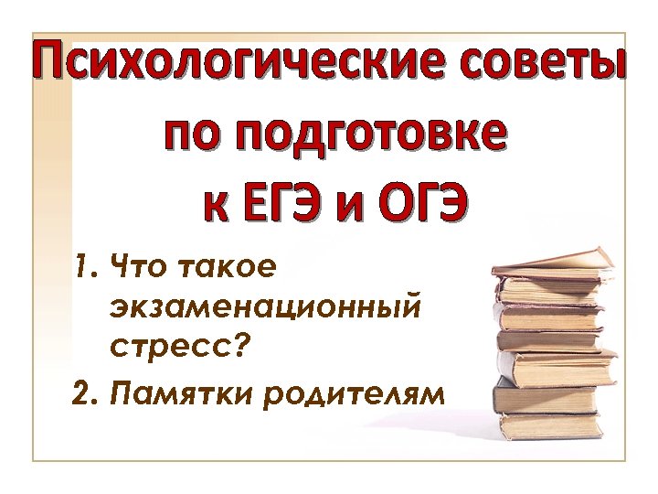 1. Что такое экзаменационный стресс? 2. Памятки родителям 