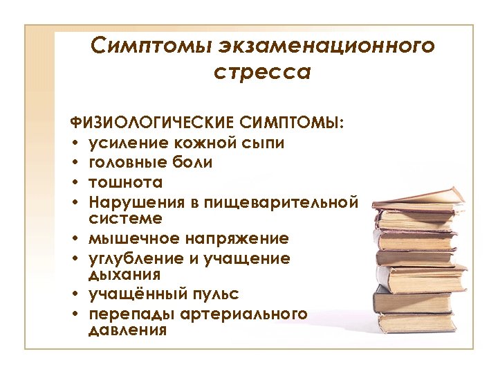Симптомы экзаменационного стресса ФИЗИОЛОГИЧЕСКИЕ СИМПТОМЫ: • усиление кожной сыпи • головные боли • тошнота