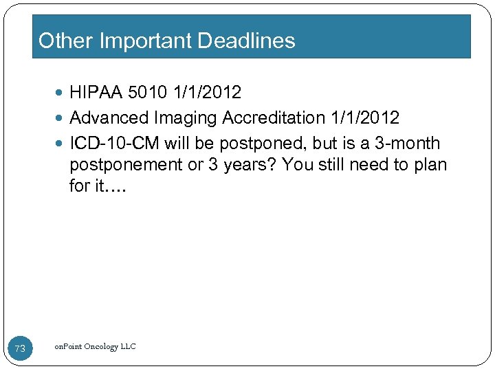 Other Important Deadlines HIPAA 5010 1/1/2012 Advanced Imaging Accreditation 1/1/2012 ICD-10 -CM will be