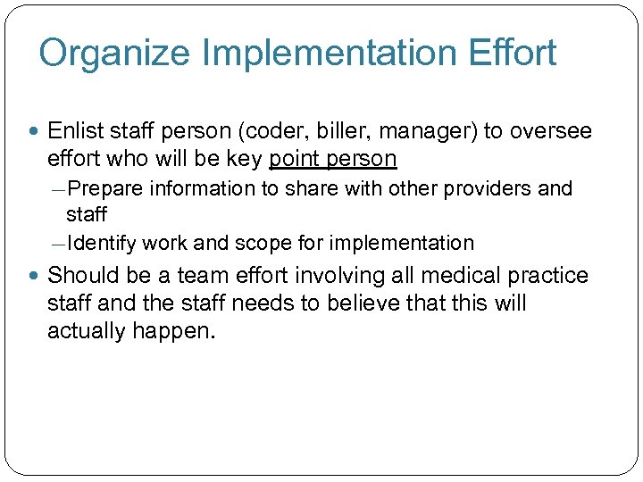 Organize Implementation Effort Enlist staff person (coder, biller, manager) to oversee effort who will