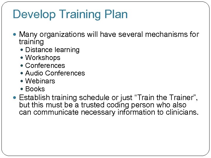 Develop Training Plan Many organizations will have several mechanisms for training Distance learning Workshops