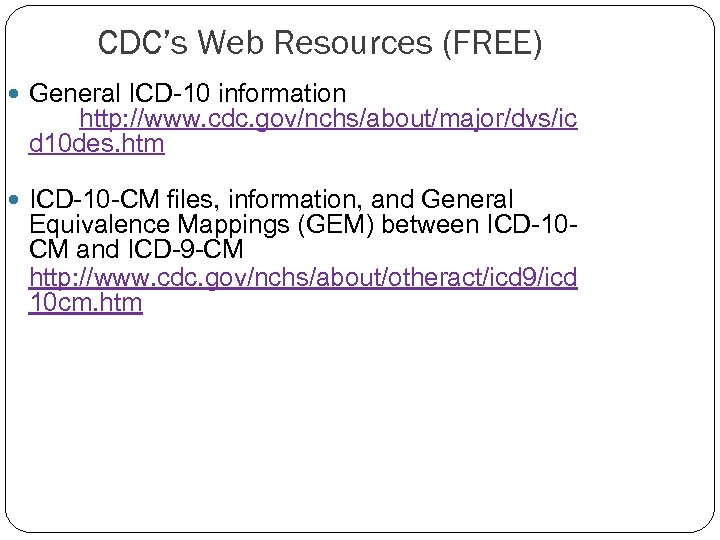 CDC’s Web Resources (FREE) General ICD-10 information http: //www. cdc. gov/nchs/about/major/dvs/ic d 10 des.