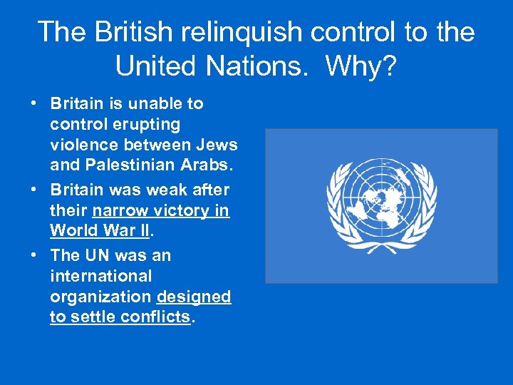 The British relinquish control to the United Nations. Why? • Britain is unable to