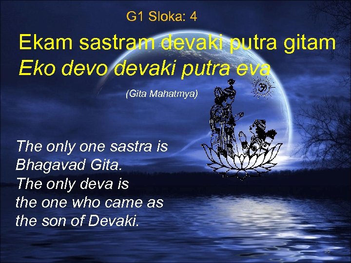 G 1 Sloka: 4 Ekam sastram devaki putra gitam Eko devaki putra eva (Gita