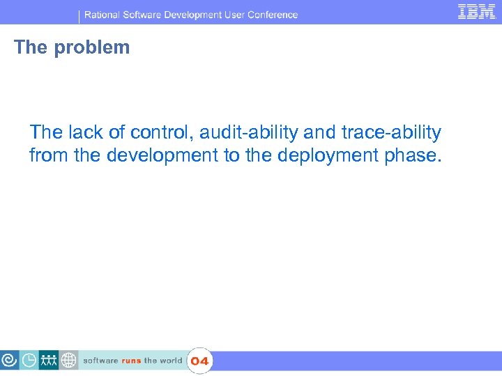 IBM Software Group | Rational software The problem The lack of control, audit-ability and