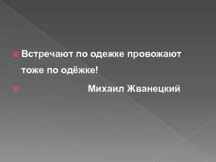  Встречают по одежке провожают тоже по одёжке! Михаил Жванецкий 