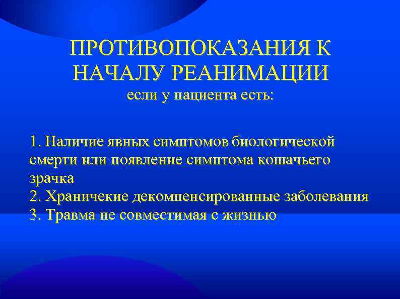 ПРОТИВОПОКАЗАНИЯ К НАЧАЛУ РЕАНИМАЦИИ если у пациента есть: 1. Наличие явных симптомов биологической смерти