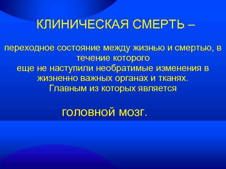 КЛИНИЧЕСКАЯ СМЕРТЬ – переходное состояние между жизнью и смертью, в течение которого еще не