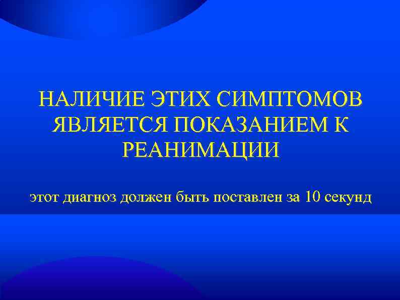 НАЛИЧИЕ ЭТИХ СИМПТОМОВ ЯВЛЯЕТСЯ ПОКАЗАНИЕМ К РЕАНИМАЦИИ этот диагноз должен быть поставлен за 10