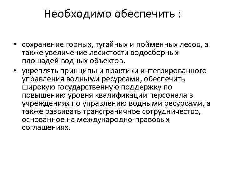 Необходимо обеспечить : • сохранение горных, тугайных и пойменных лесов, а также увеличение лесистости