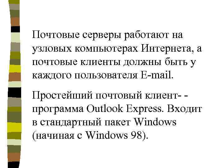 Почтовые серверы работают на узловых компьютерах Интернета, а почтовые клиенты должны быть у каждого