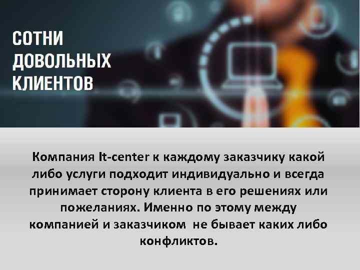 Компания It-center к каждому заказчику какой либо услуги подходит индивидуально и всегда принимает сторону