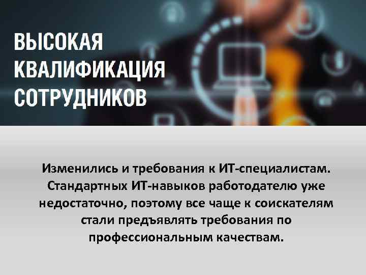 Изменились и требования к ИТ-специалистам. Стандартных ИТ-навыков работодателю уже недостаточно, поэтому все чаще к