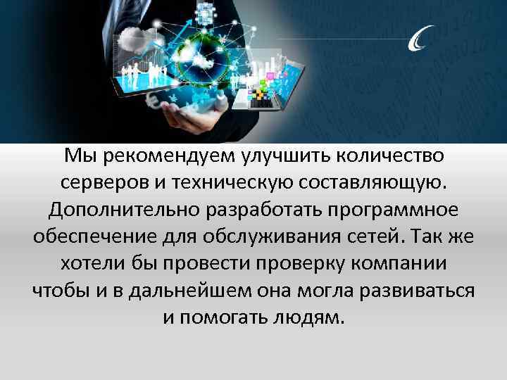 Мы рекомендуем улучшить количество серверов и техническую составляющую. Дополнительно разработать программное обеспечение для обслуживания