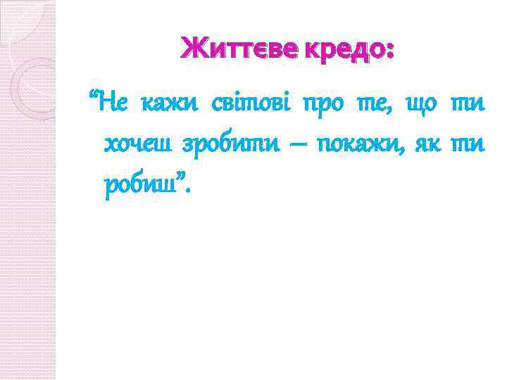 Життєве кредо: “Не кажи світові про те, що ти хочеш зробити – покажи, як