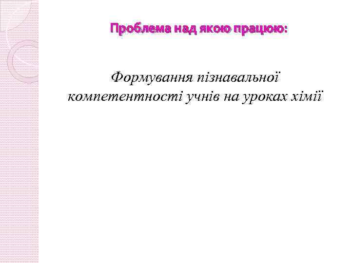 Проблема над якою працюю: Формування пізнавальної компетентності учнів на уроках хімії 